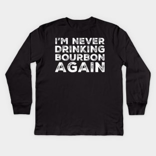 I'm never drinking bourbon again. A great design for those who overindulged in bourbon, who's friends are a bad influence drinking bourbon. Kids Long Sleeve T-Shirt